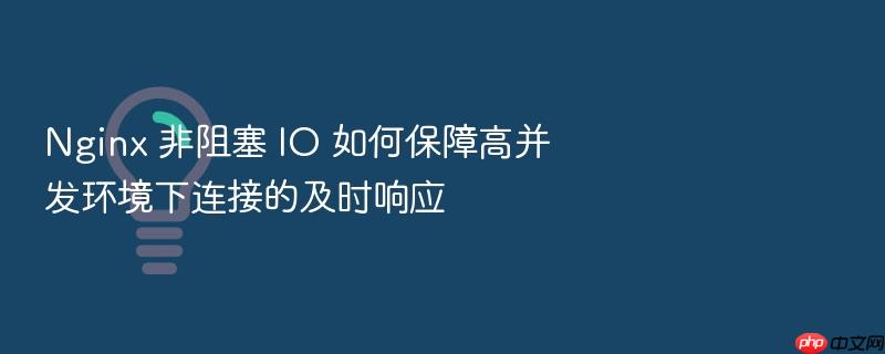 nginx 非阻塞 io 如何保障高并发环境下连接的及时响应